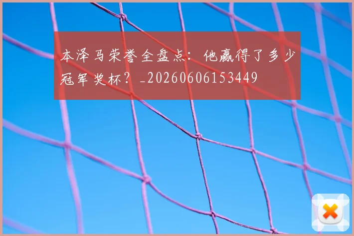 本泽马荣誉全盘点:他赢得了多少冠军奖杯?_20260606153449