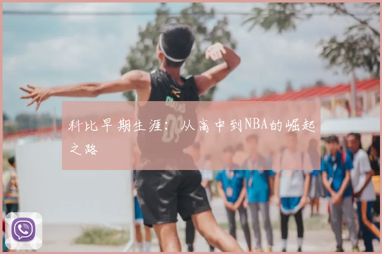科比早期生涯:从高中到NBA的崛起之路