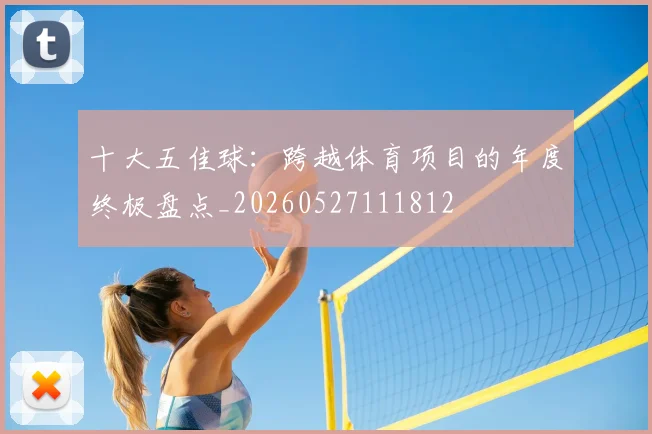 十大五佳球：跨越体育项目的年度终极盘点_20260527111812