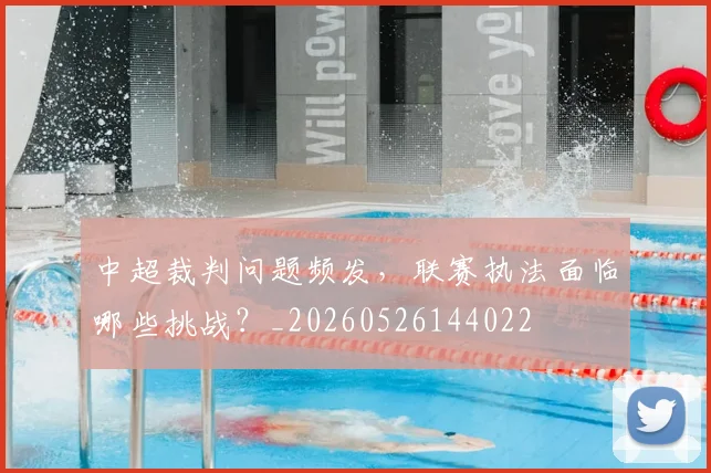中超裁判问题频发,联赛执法面临哪些挑战?_20260526144022