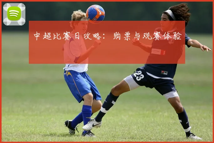 中超比赛日攻略：购票与观赛体验