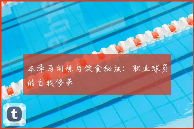 本泽马训练与饮食秘诀:职业球员的自我修养