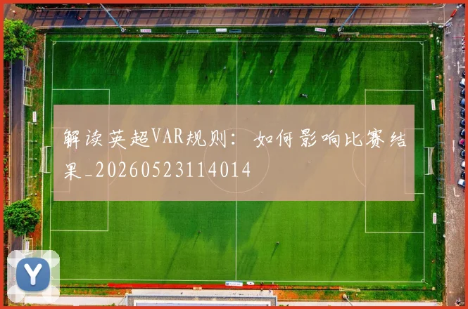 解读英超VAR规则：如何影响比赛结果_20260523114014