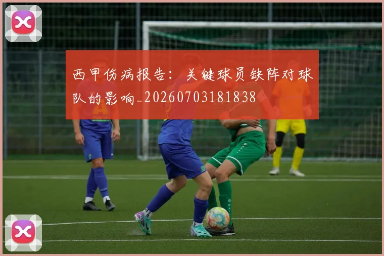 西甲伤病报告:关键球员缺阵对球队的影响_20260703181838