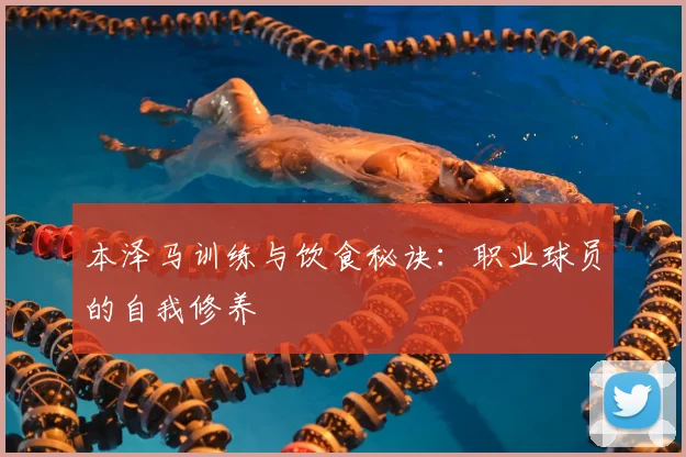 本泽马训练与饮食秘诀:职业球员的自我修养