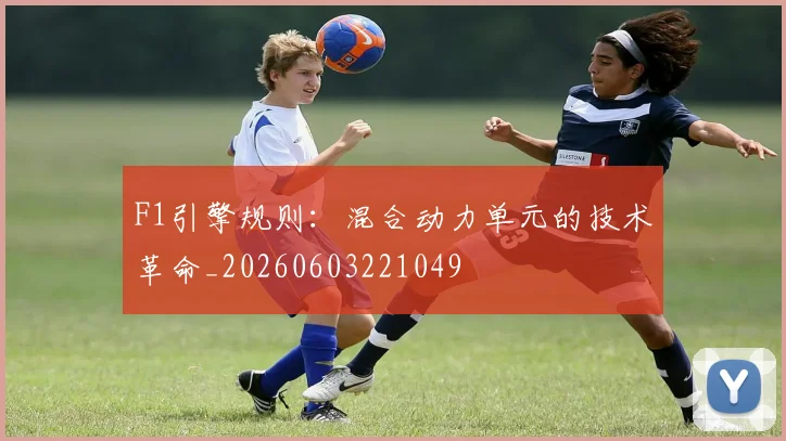 F1引擎规则:混合动力单元的技术革命_20260603221049