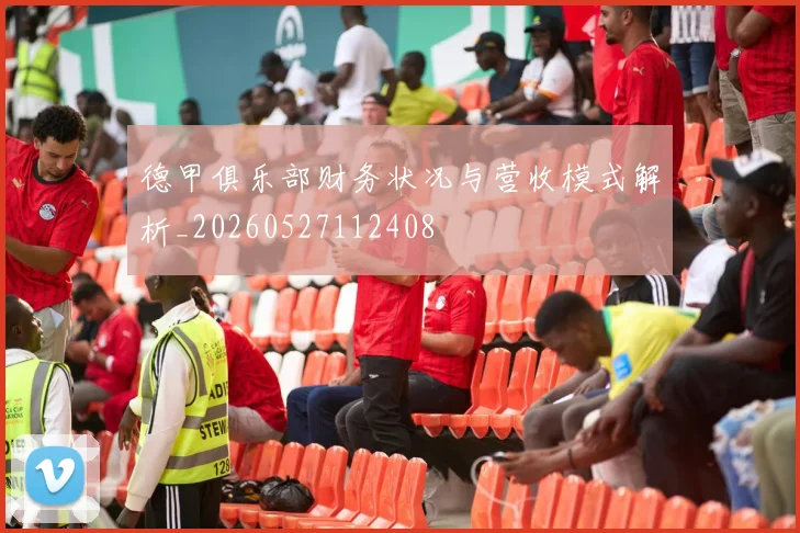 德甲俱乐部财务状况与营收模式解析_20260527112408