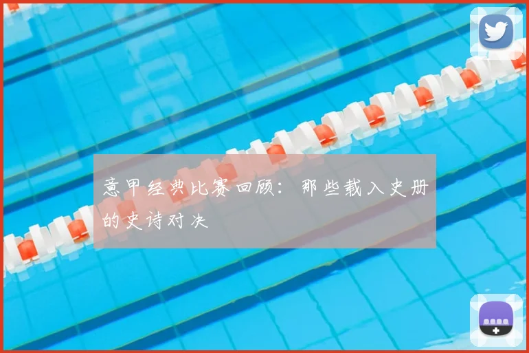 意甲经典比赛回顾:那些载入史册的史诗对决
