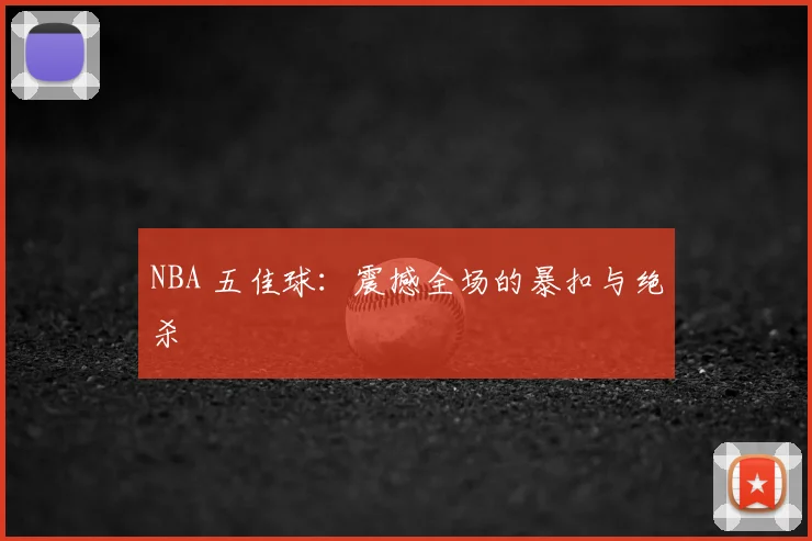 NBA 五佳球:震撼全场的暴扣与绝杀