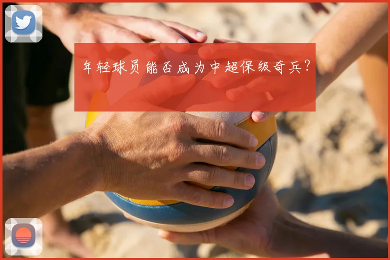 年轻球员能否成为中超保级奇兵？