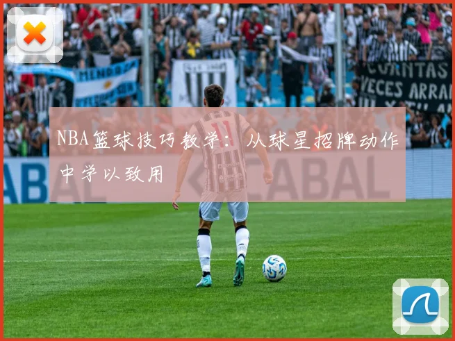 NBA篮球技巧教学：从球星招牌动作中学以致用