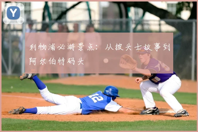 利物浦必游景点:从披头士故事到阿尔伯特码头
