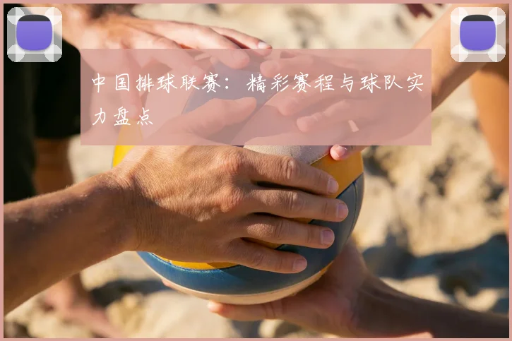 中国排球联赛:精彩赛程与球队实力盘点