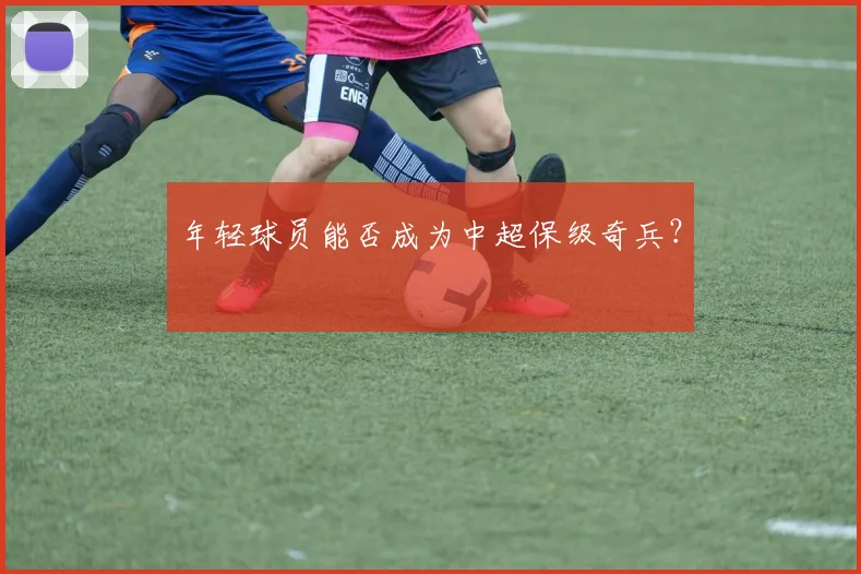 年轻球员能否成为中超保级奇兵？