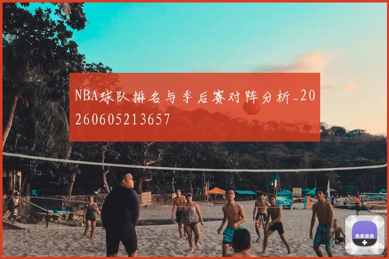 NBA球队排名与季后赛对阵分析_20260605213657