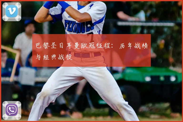 巴黎圣日耳曼欧冠征程:历年战绩与经典战役