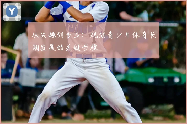 从兴趣到专业：规划青少年体育长期发展的关键步骤