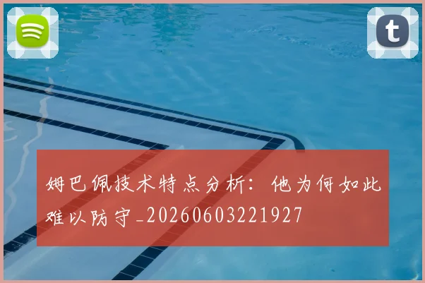 姆巴佩技术特点分析：他为何如此难以防守_20260603221927