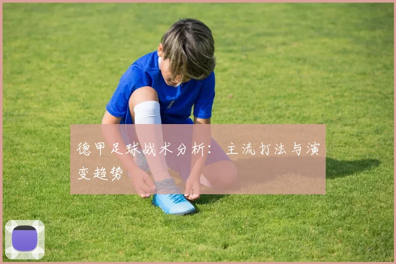 德甲足球战术分析:主流打法与演变趋势