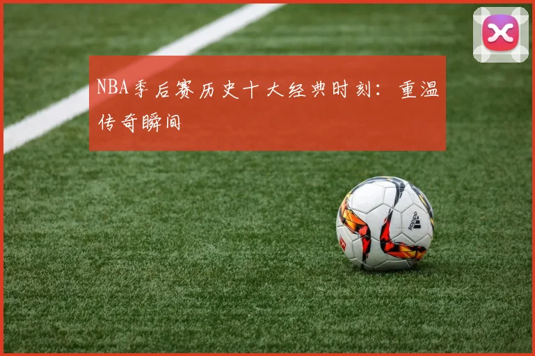 NBA季后赛历史十大经典时刻：重温传奇瞬间