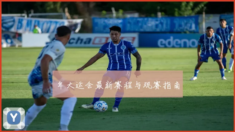 年大运会最新赛程与观赛指南