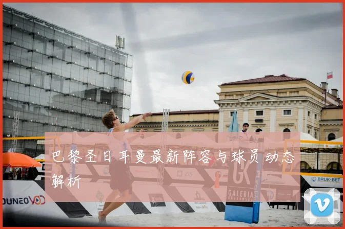 巴黎圣日耳曼最新阵容与球员动态解析