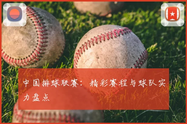 中国排球联赛:精彩赛程与球队实力盘点