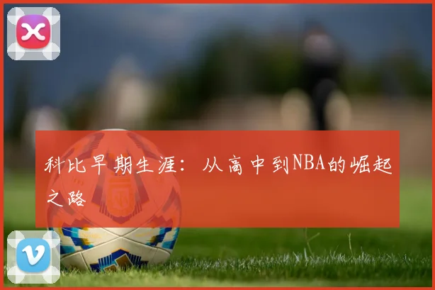 科比早期生涯:从高中到NBA的崛起之路
