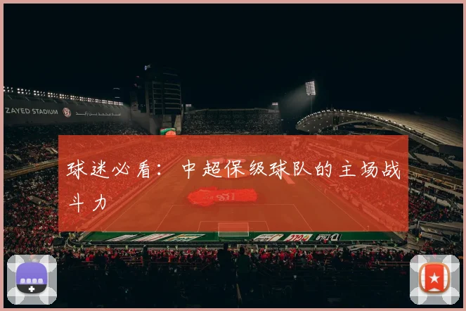 球迷必看:中超保级球队的主场战斗力