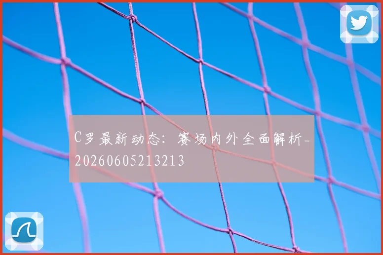 C罗最新动态：赛场内外全面解析_20260605213213