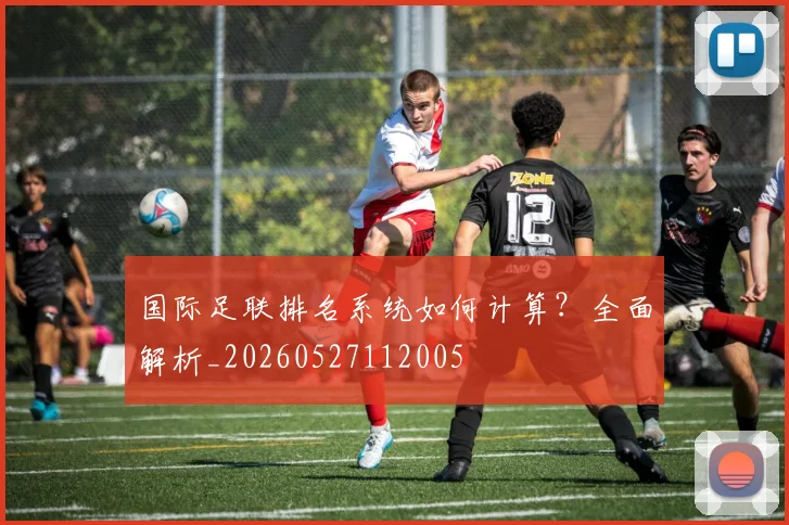 国际足联排名系统如何计算?全面解析_20260527112005