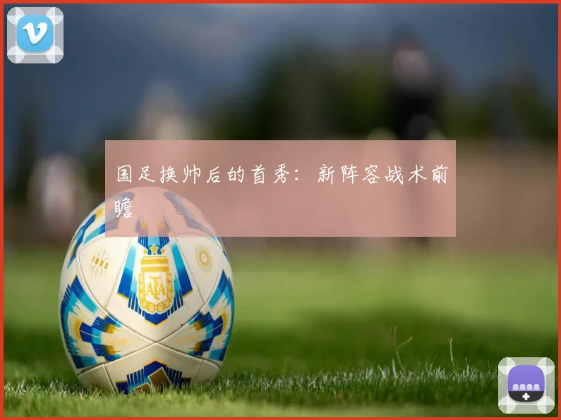 国足换帅后的首秀:新阵容战术前瞻
