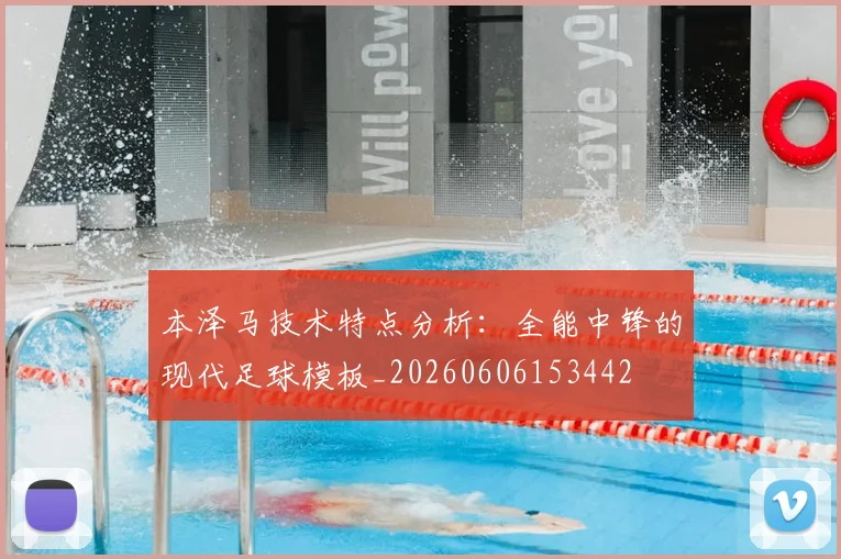 本泽马技术特点分析：全能中锋的现代足球模板_20260606153442